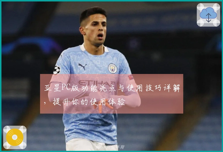 亚星PC版功能亮点与使用技巧详解，提升你的使用体验