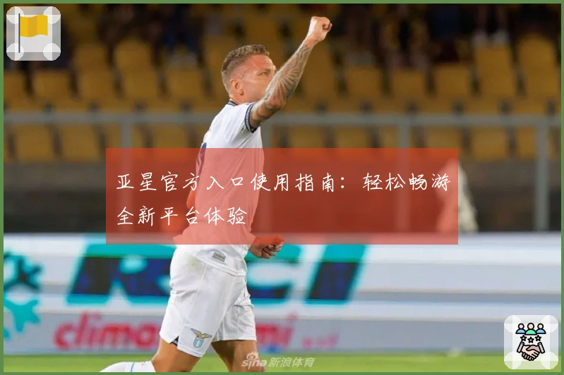 亚星官方入口使用指南：轻松畅游全新平台体验