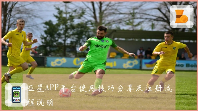 亚星APP平台使用技巧分享及注册流程说明